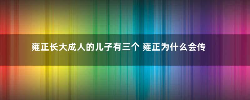 雍正长大成人的儿子有三个 雍正为什么会传位给弘历